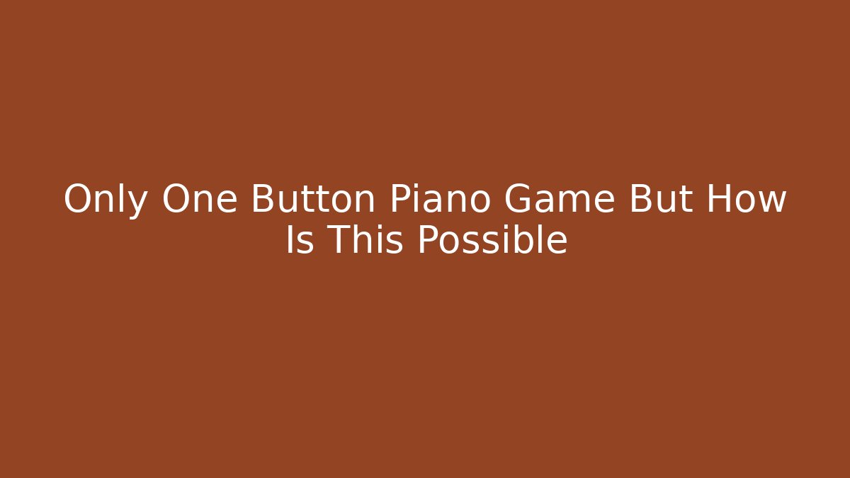 Only One Button Piano Game But How Is This Possible