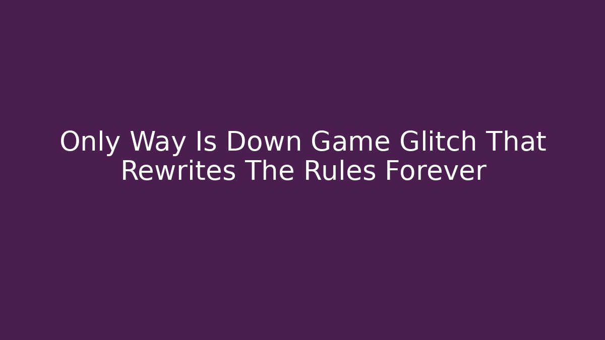 Only Way Is Down Game Glitch That Rewrites The Rules Forever