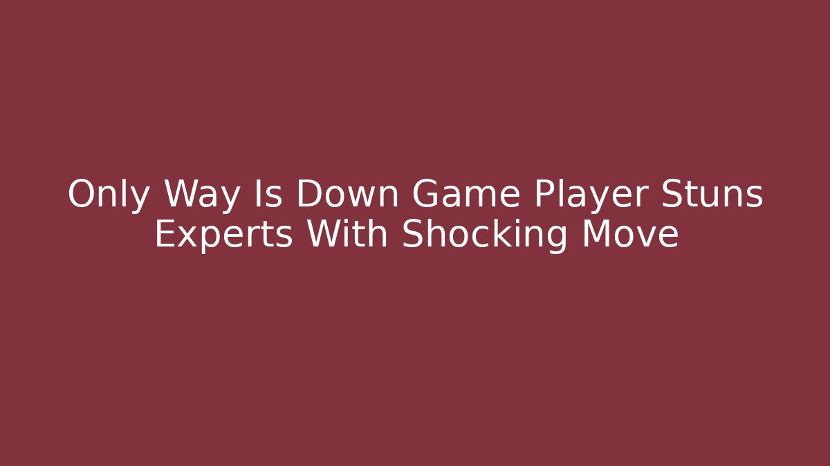Only Way Is Down Game Player Stuns Experts With Shocking Move