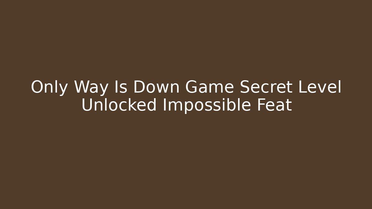 Only Way Is Down Game Secret Level Unlocked Impossible Feat