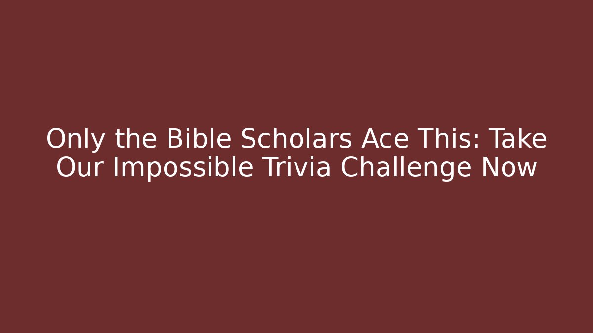 Only the Bible Scholars Ace This: Take Our Impossible Trivia Challenge Now