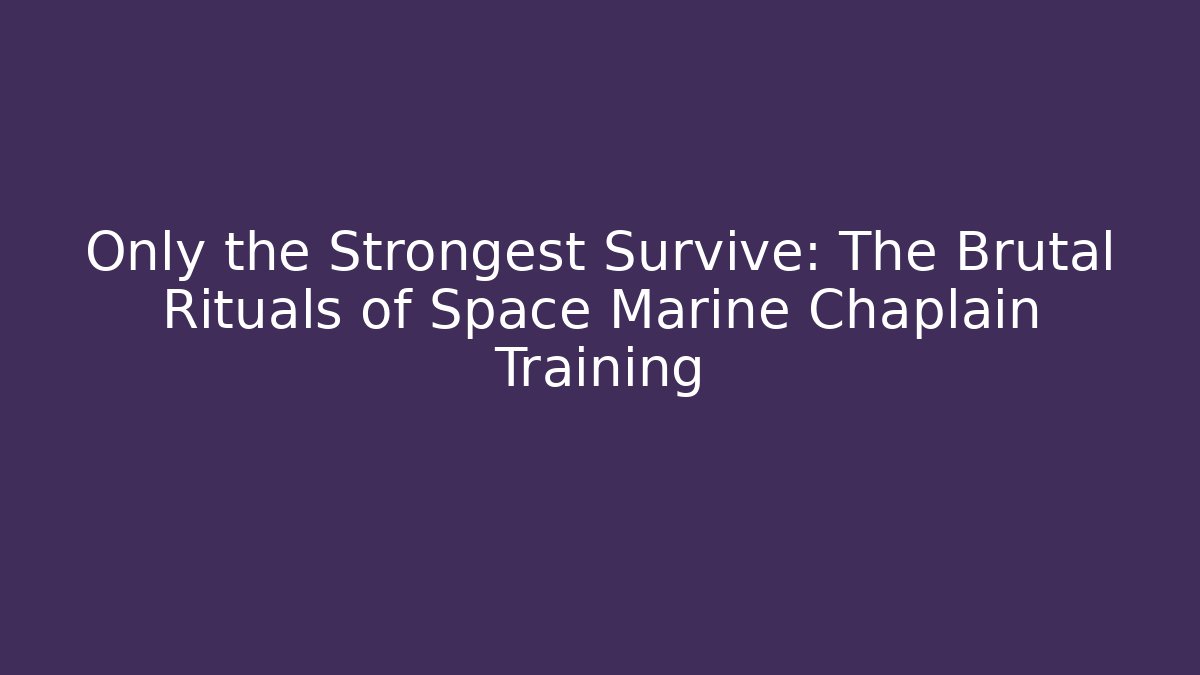 Only the Strongest Survive: The Brutal Rituals of Space Marine Chaplain Training