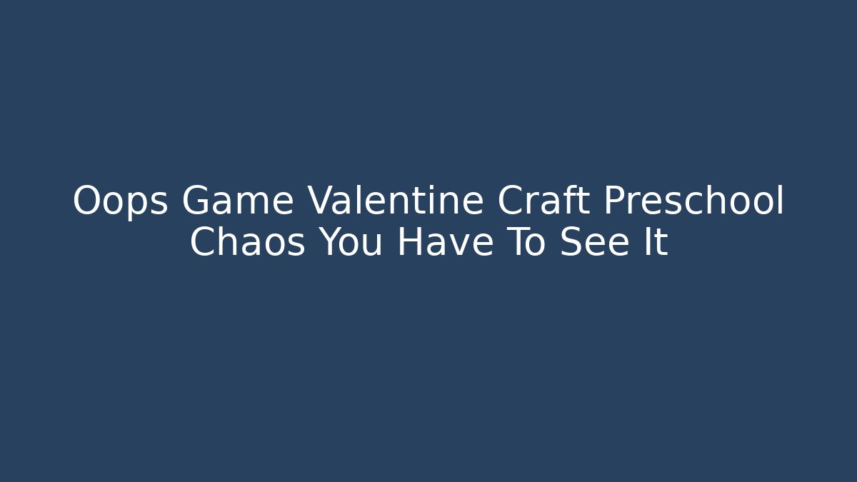 Oops Game Valentine Craft Preschool Chaos You Have To See It