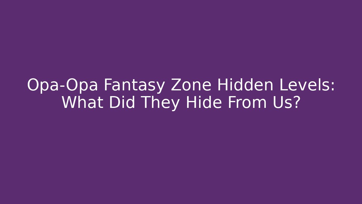 Opa-Opa Fantasy Zone Hidden Levels: What Did They Hide From Us?