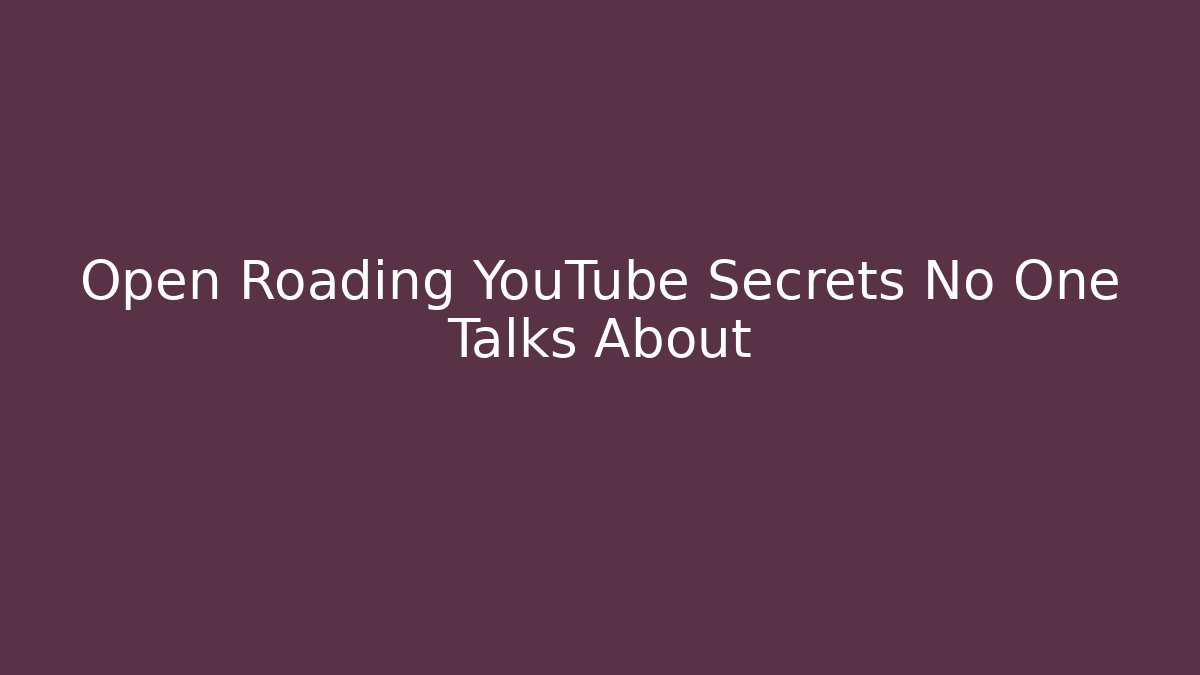Open Roading YouTube Secrets No One Talks About