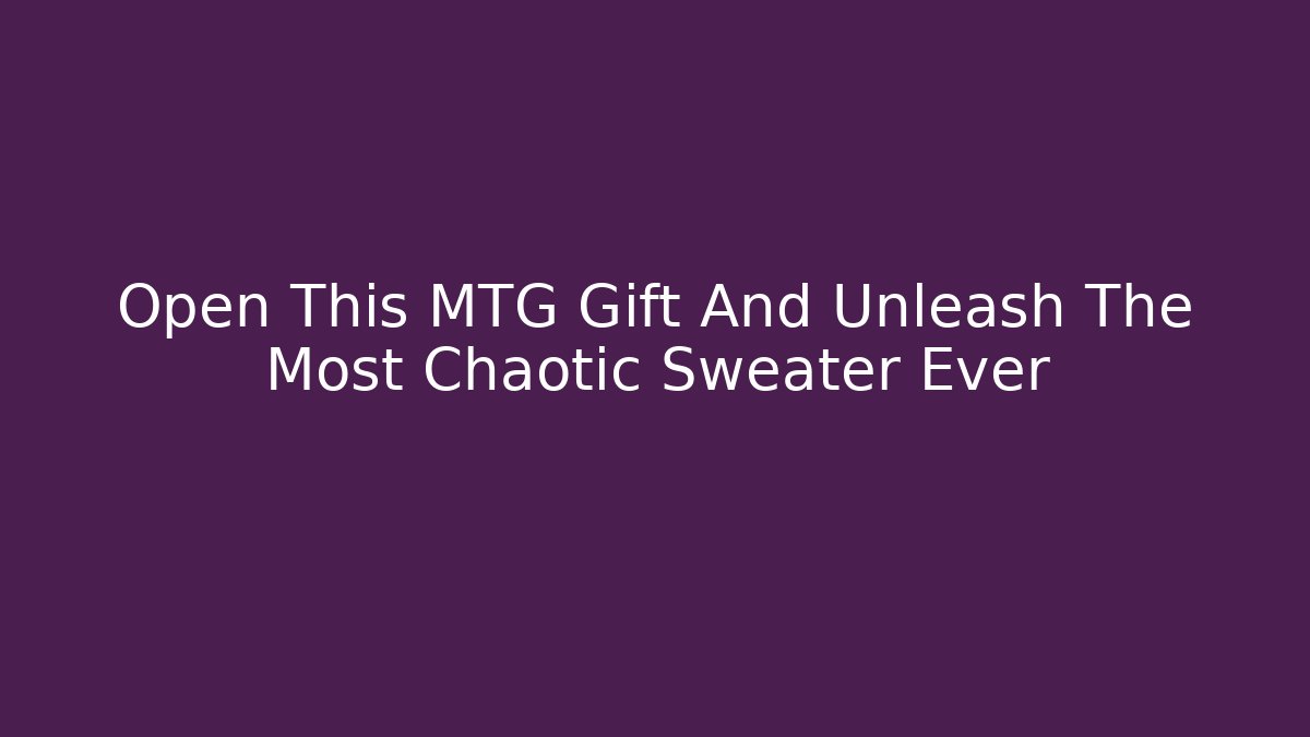 Open This MTG Gift And Unleash The Most Chaotic Sweater Ever