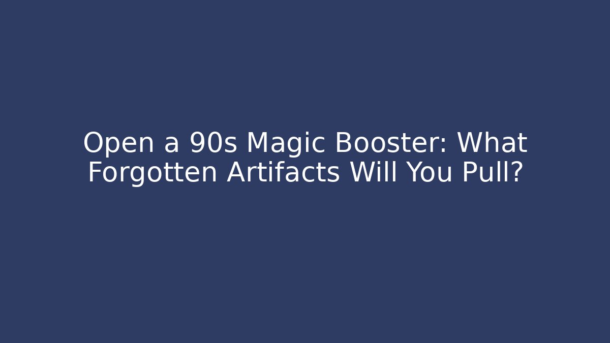 Open a 90s Magic Booster: What Forgotten Artifacts Will You Pull?