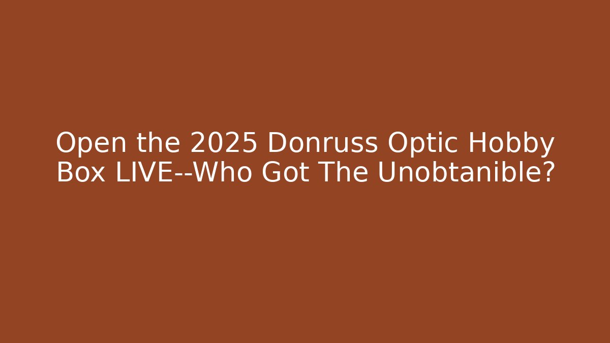 Open the 2025 Donruss Optic Hobby Box LIVE—Who Got The Unobtanible?