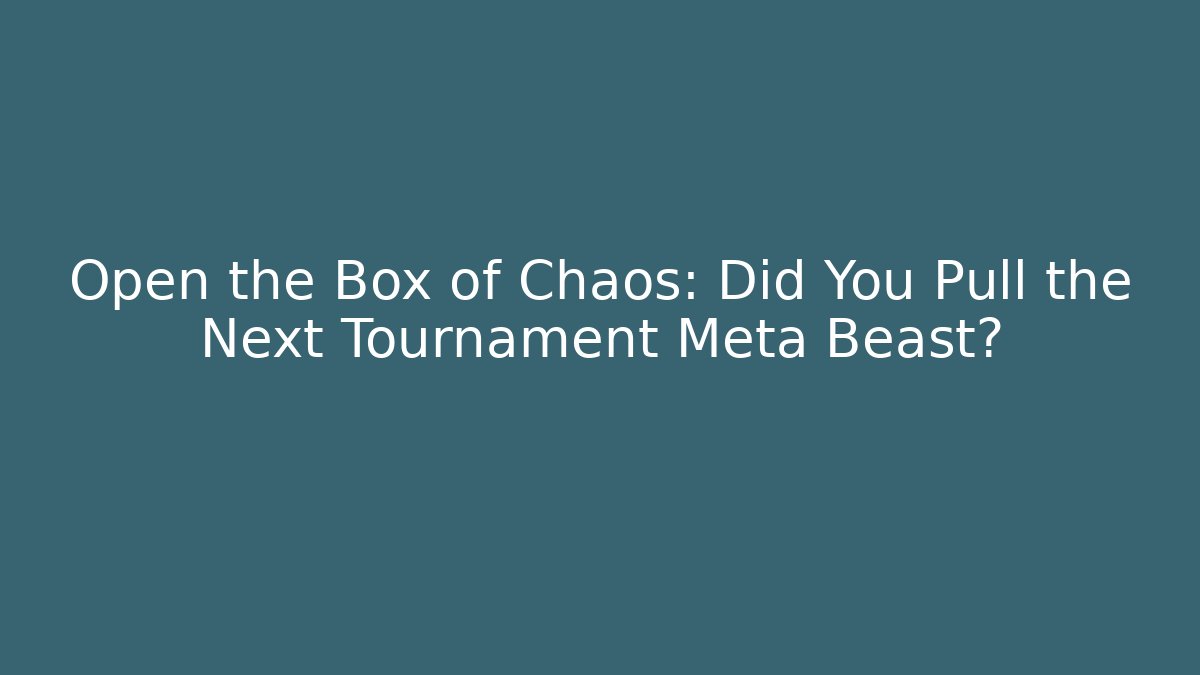 Open the Box of Chaos: Did You Pull the Next Tournament Meta Beast?