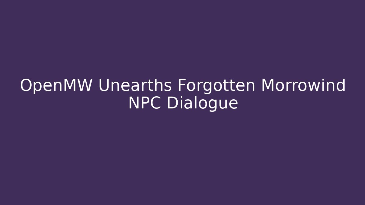 OpenMW Unearths Forgotten Morrowind NPC Dialogue