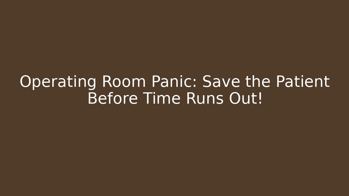 Operating Room Panic: Save the Patient Before Time Runs Out!