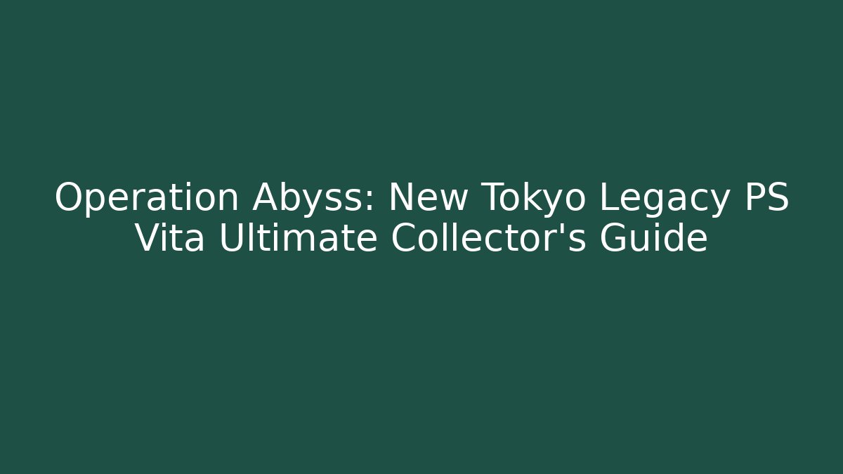 Operation Abyss: New Tokyo Legacy PS Vita Ultimate Collector’s Guide