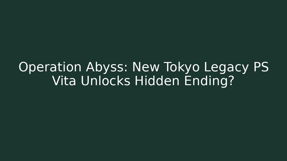 Operation Abyss: New Tokyo Legacy PS Vita Unlocks Hidden Ending?