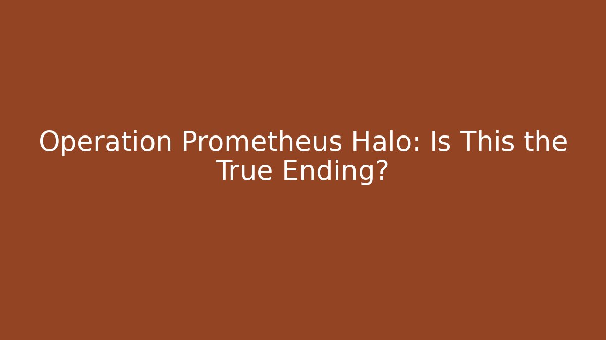 Operation Prometheus Halo: Is This the True Ending?