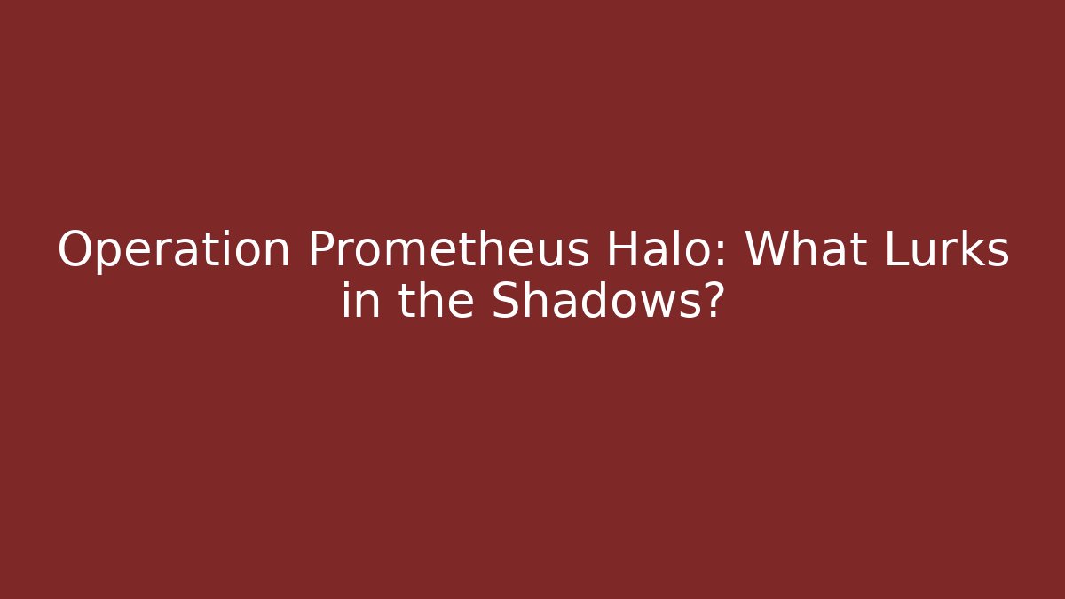 Operation Prometheus Halo: What Lurks in the Shadows?
