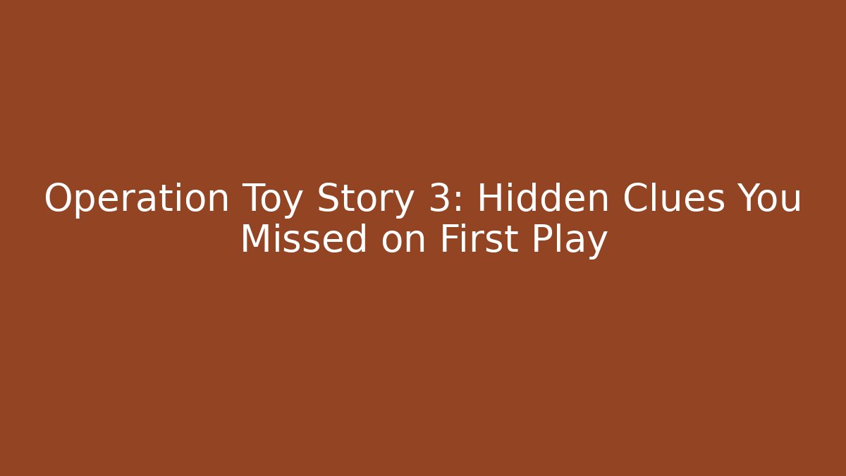 Operation Toy Story 3: Hidden Clues You Missed on First Play