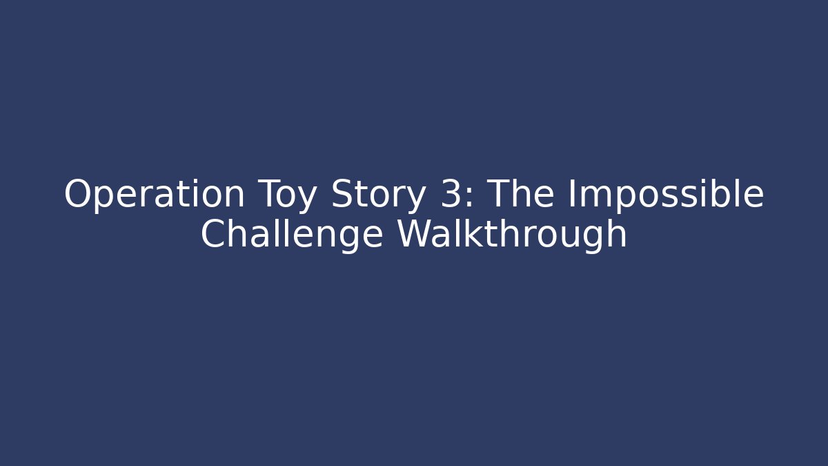 Operation Toy Story 3: The Impossible Challenge Walkthrough
