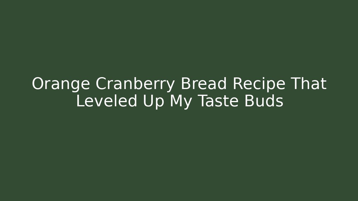 Orange Cranberry Bread Recipe That Leveled Up My Taste Buds
