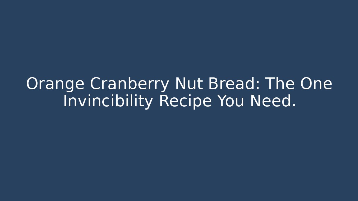 Orange Cranberry Nut Bread: The One Invincibility Recipe You Need.