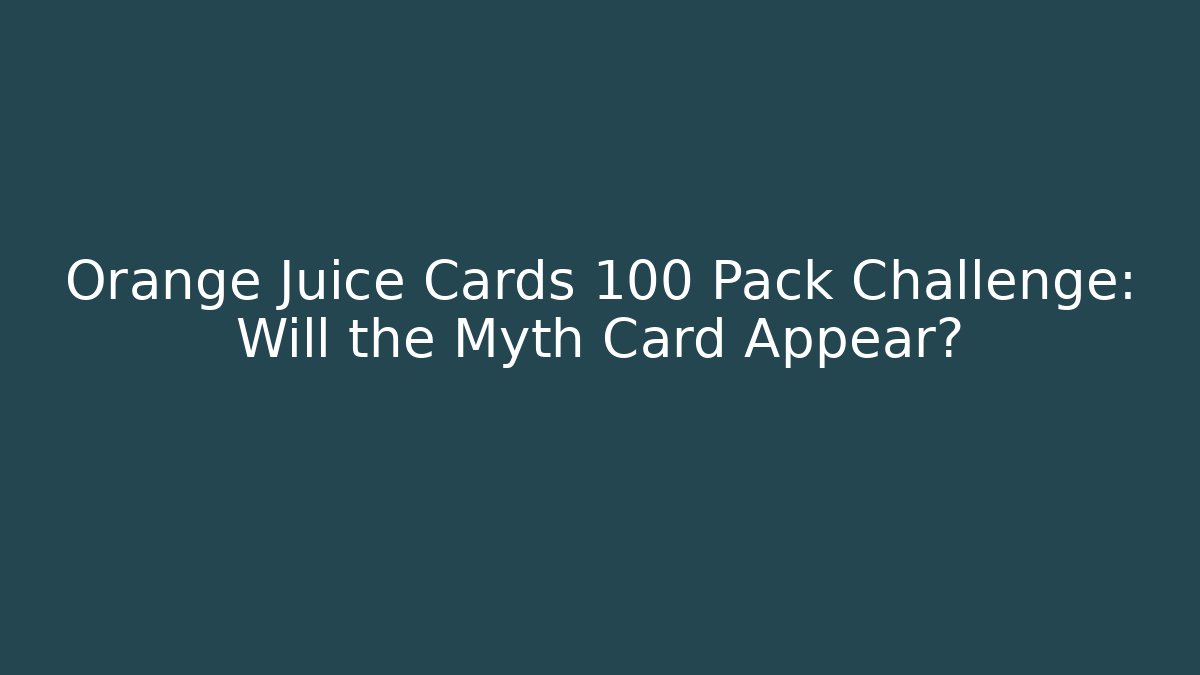 Orange Juice Cards 100 Pack Challenge: Will the Myth Card Appear?