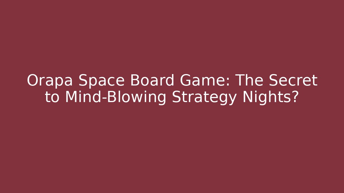 Orapa Space Board Game: The Secret to Mind-Blowing Strategy Nights?