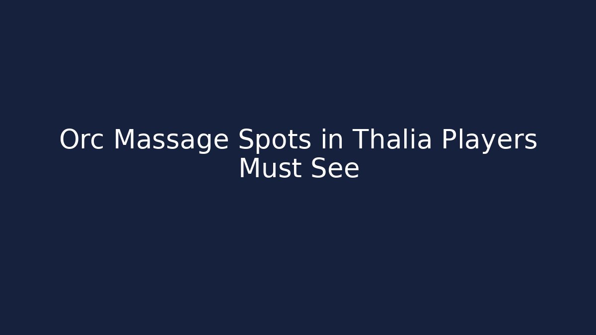 Orc Massage Spots in Thalia Players Must See - Felix Cat Insurance