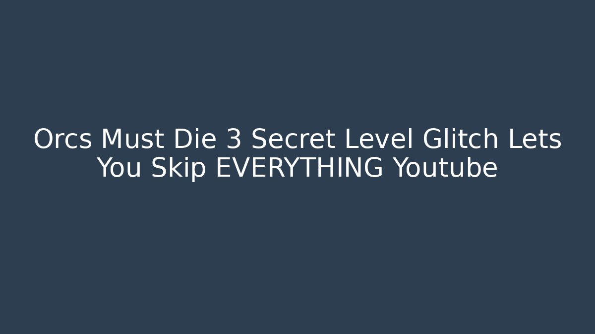 Orcs Must Die 3 Secret Level Glitch Lets You Skip EVERYTHING Youtube - Felix Cat Insurance