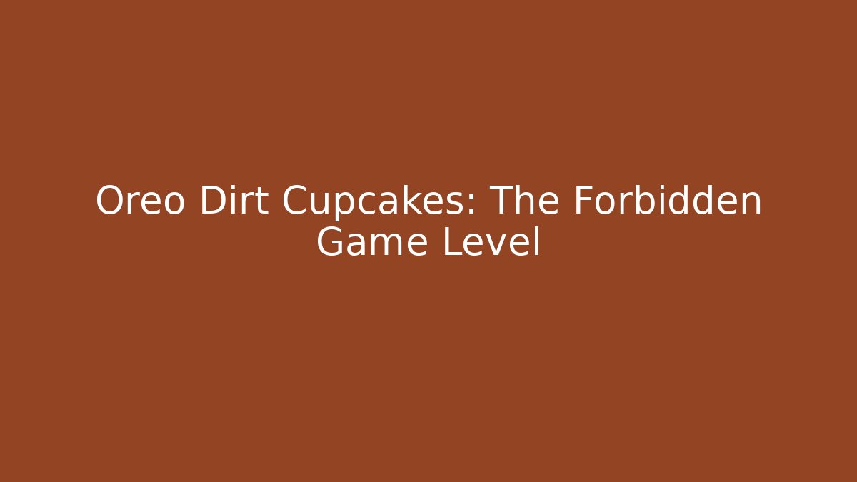 Oreo Dirt Cupcakes: The Forbidden Game Level