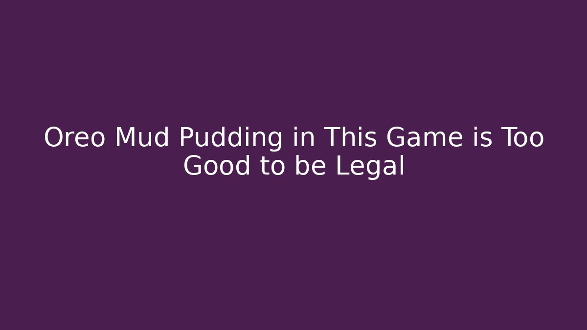 Oreo Mud Pudding in This Game is Too Good to be Legal