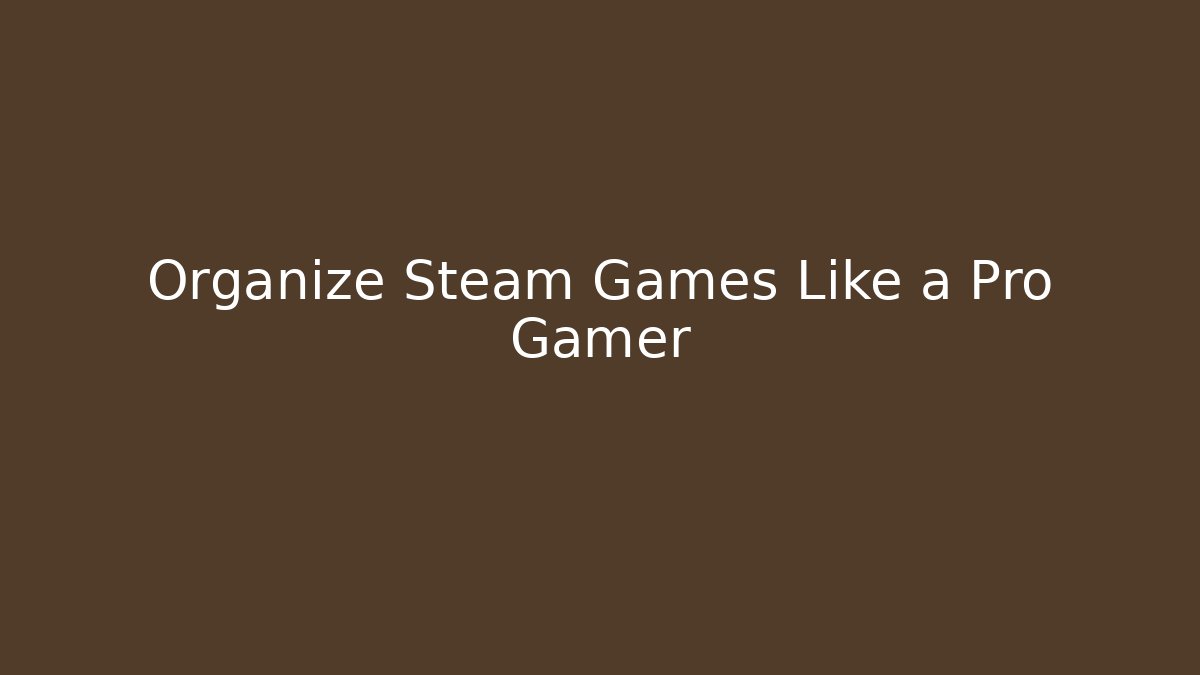 Organize Steam Games Like a Pro Gamer