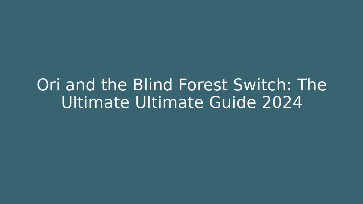 Ori and the Blind Forest Switch: The Ultimate Ultimate Guide 2024