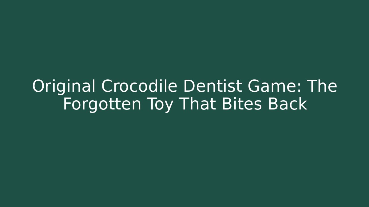 Original Crocodile Dentist Game: The Forgotten Toy That Bites Back
