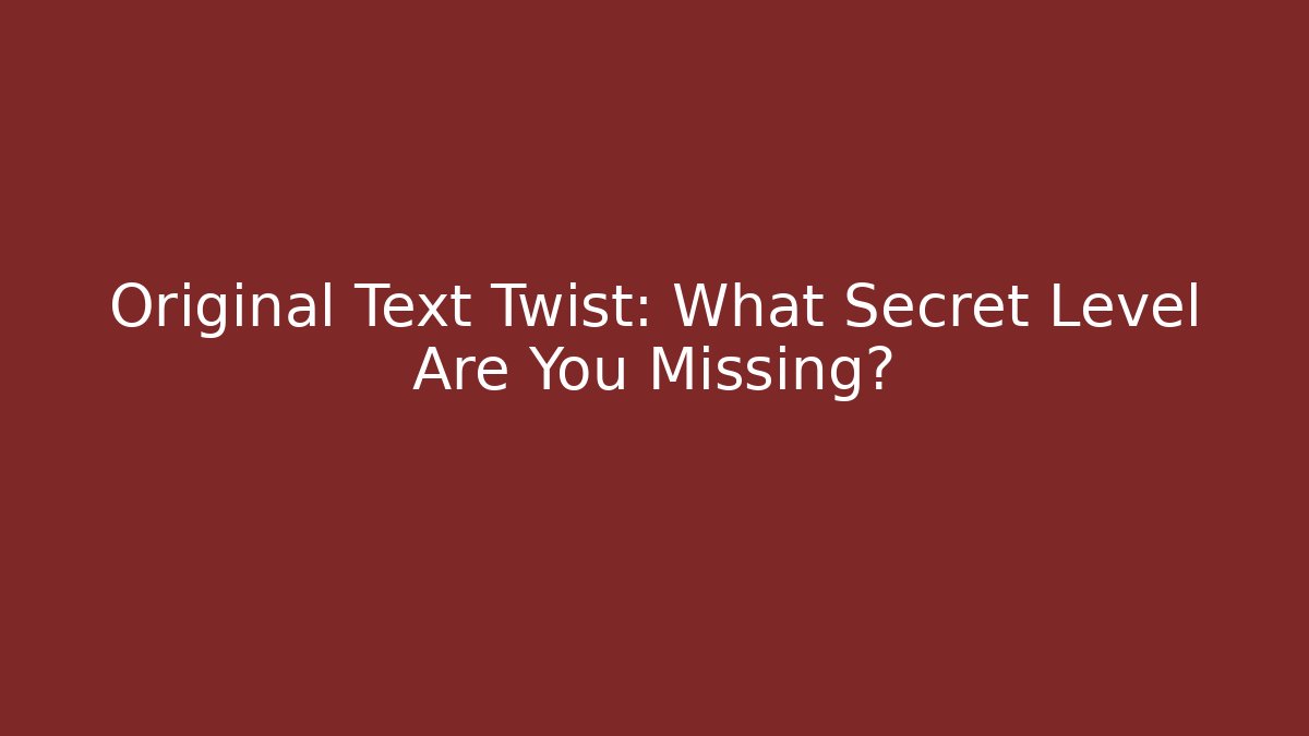 Original Text Twist: What Secret Level Are You Missing?