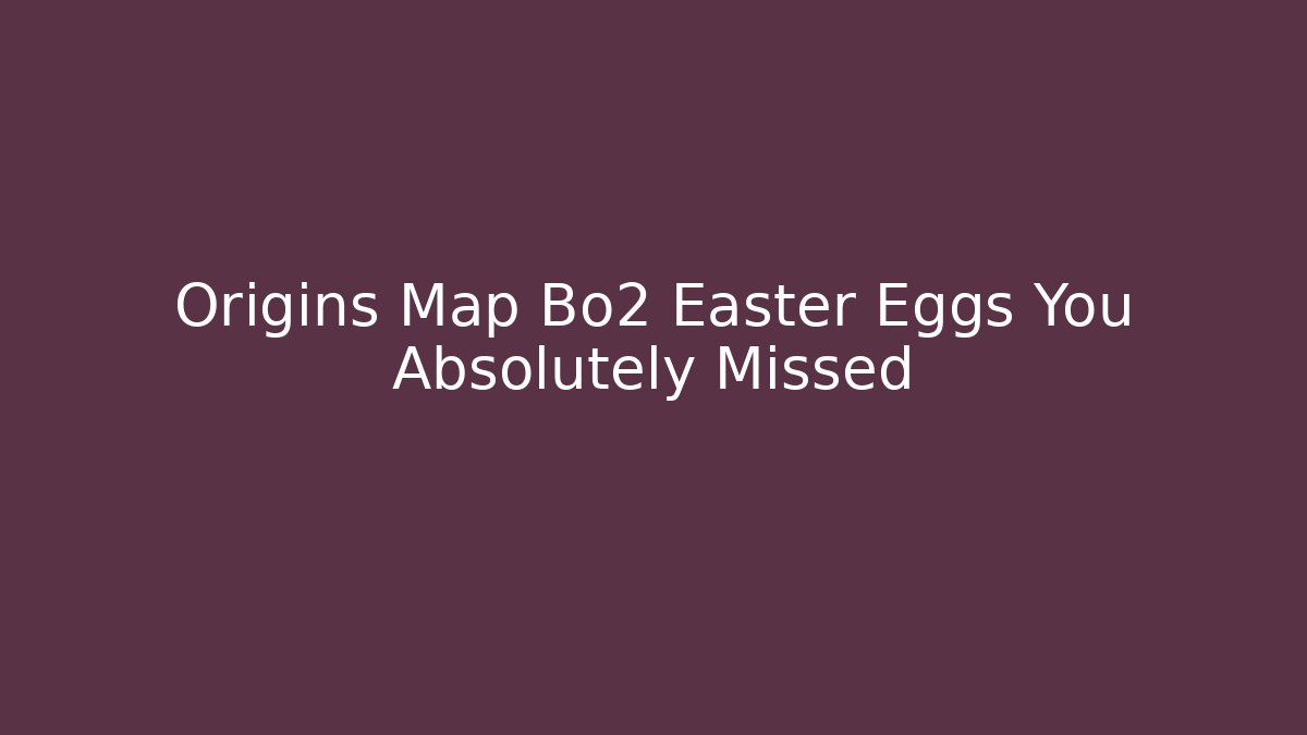 Origins Map Bo2 Easter Eggs You Absolutely Missed