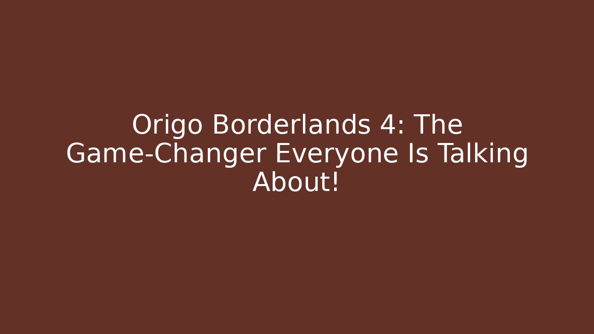 Origo Borderlands 4: The Game-Changer Everyone Is Talking About!
