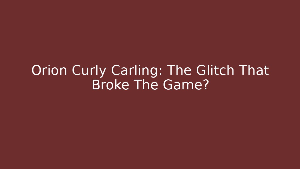 Orion Curly Carling: The Glitch That Broke The Game?