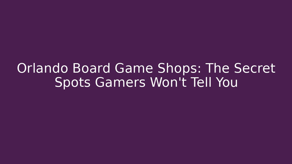 Orlando Board Game Shops: The Secret Spots Gamers Won't Tell You