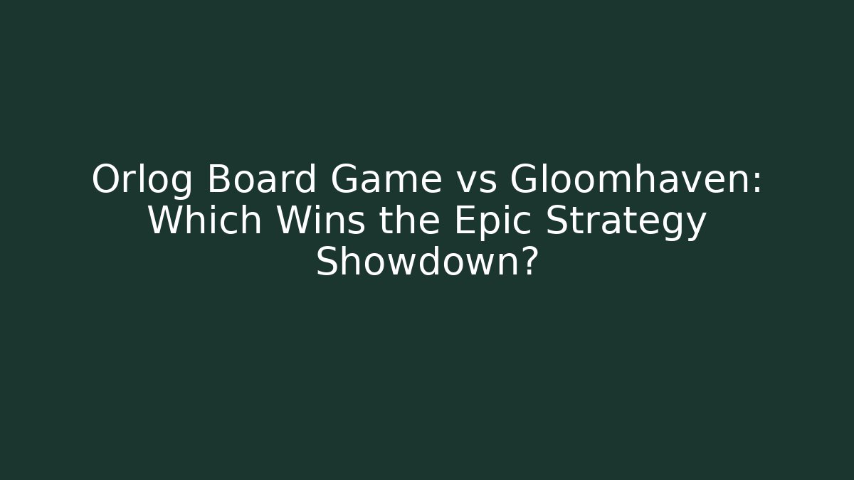 Orlog Board Game vs Gloomhaven: Which Wins the Epic Strategy Showdown?