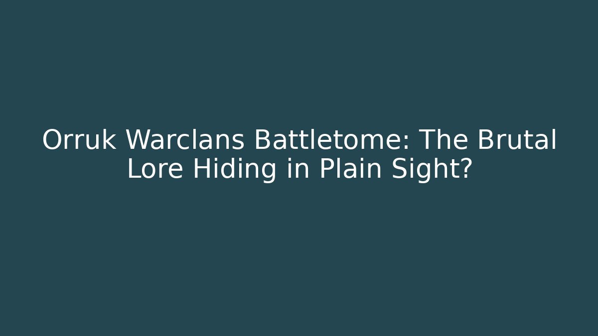 Orruk Warclans Battletome: The Brutal Lore Hiding in Plain Sight?