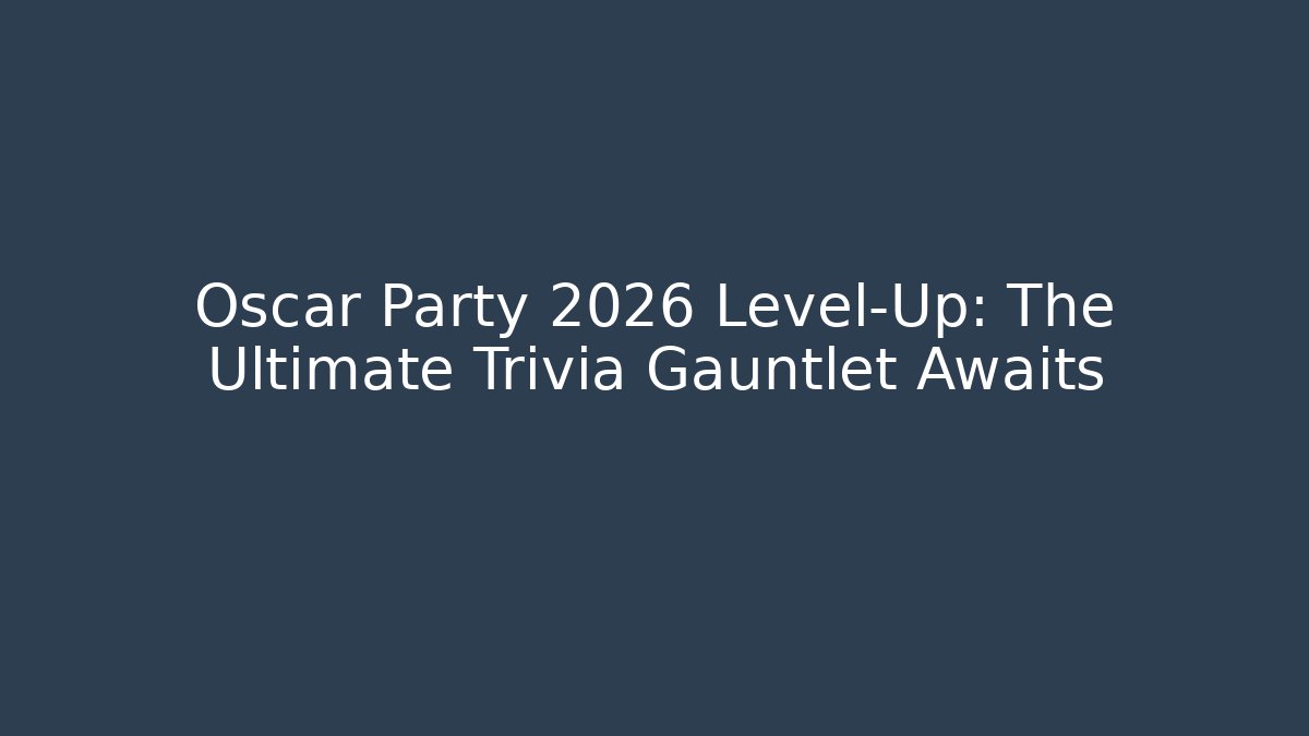 Oscar Party 2026 Level-Up: The Ultimate Trivia Gauntlet Awaits
