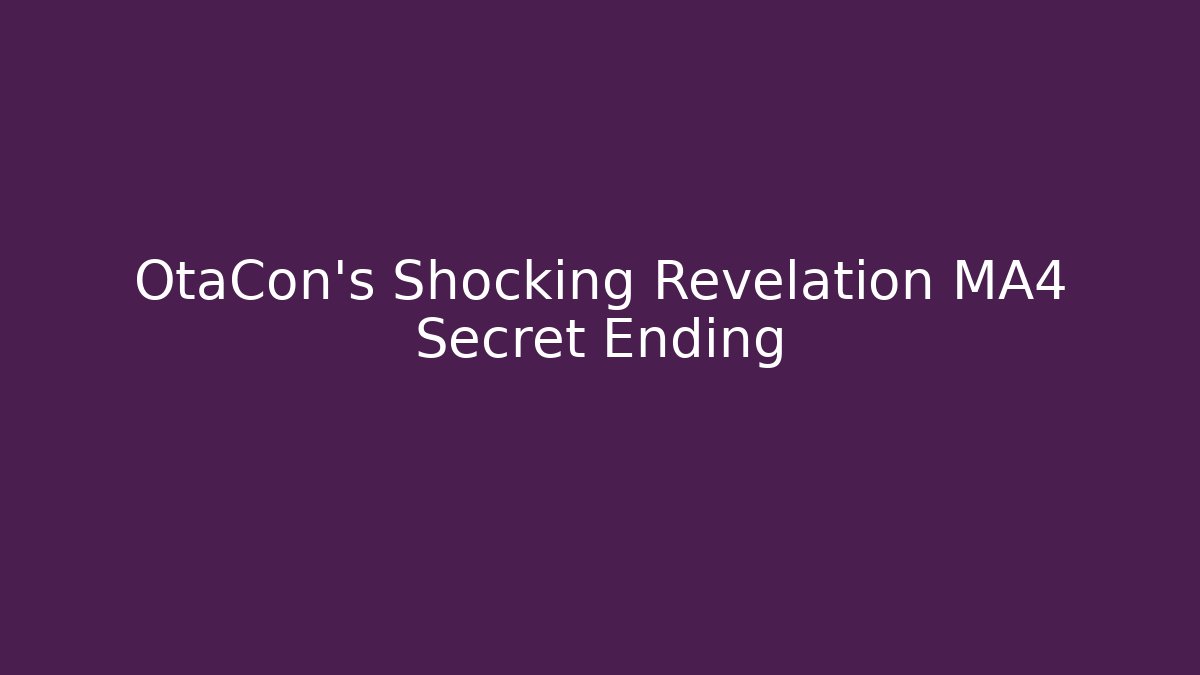 OtaCon's Shocking Revelation MA4 Secret Ending