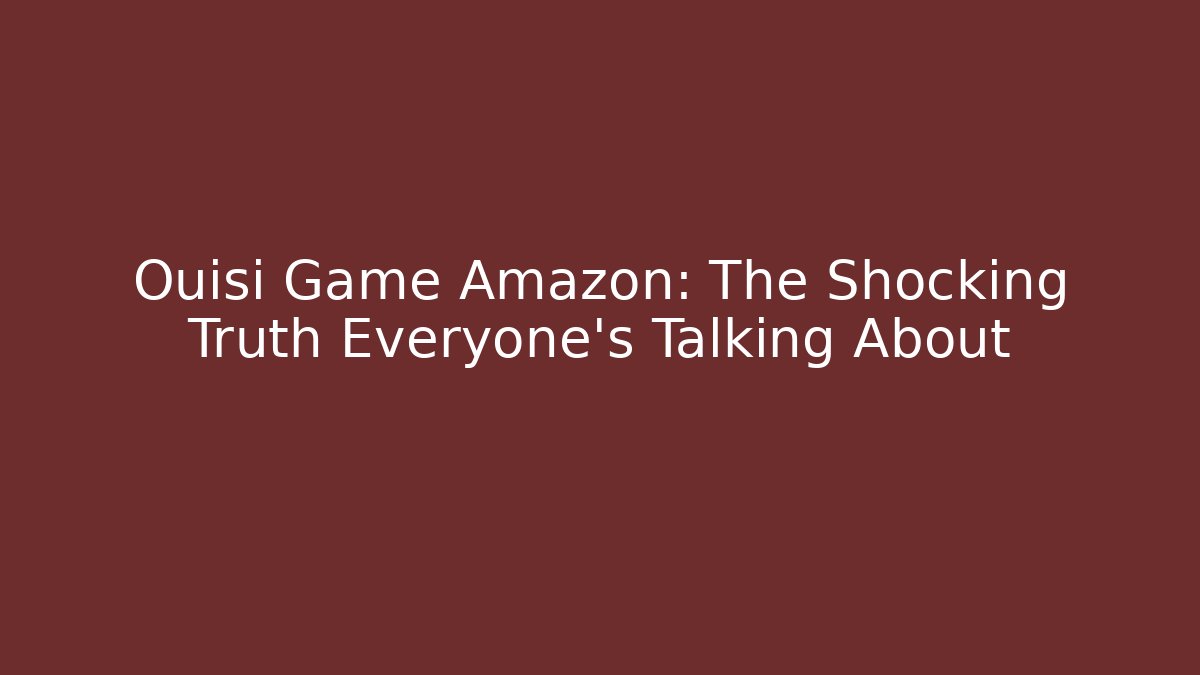 Ouisi Game Amazon: The Shocking Truth Everyone’s Talking About