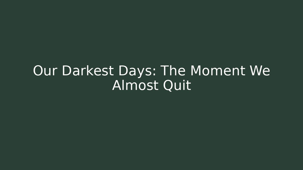 Our Darkest Days: The Moment We Almost Quit