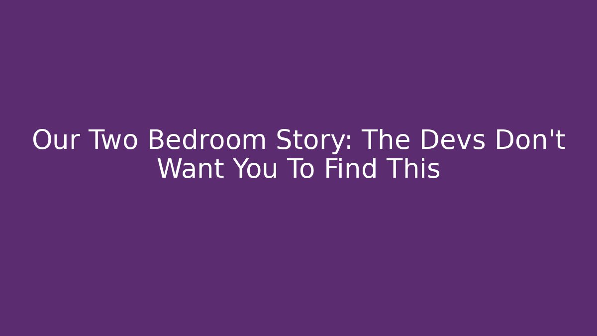 Our Two Bedroom Story: The Devs Don't Want You To Find This