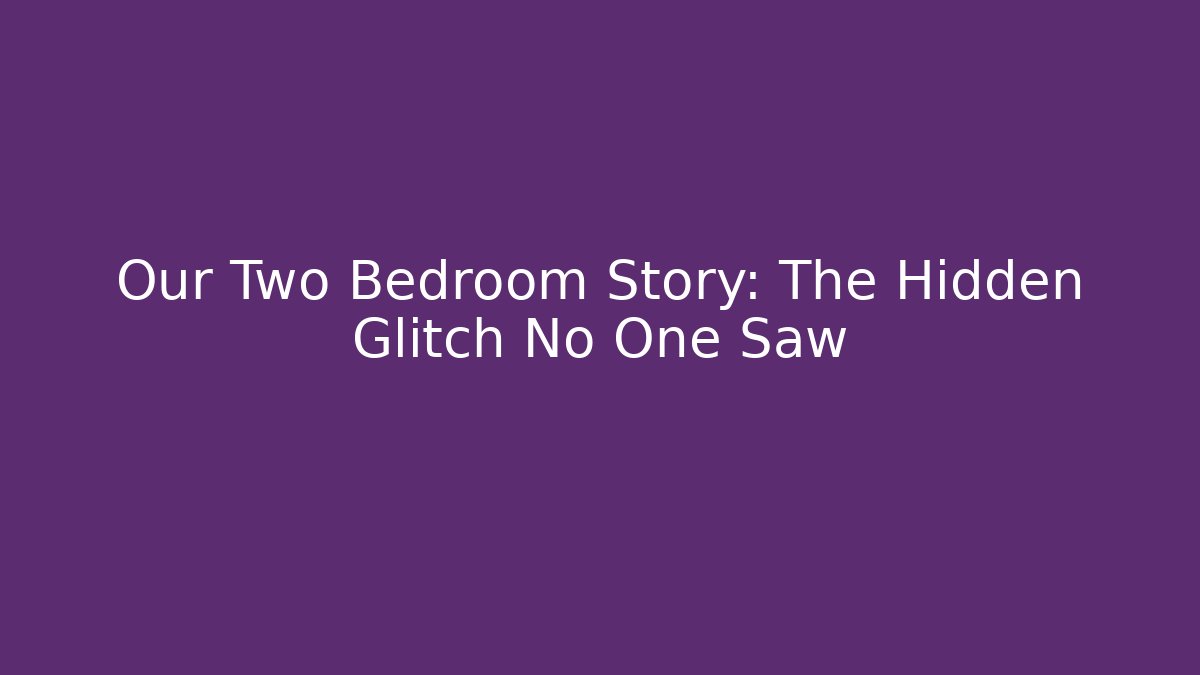Our Two Bedroom Story: The Hidden Glitch No One Saw