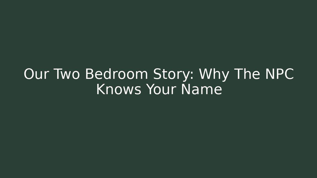 Our Two Bedroom Story: Why The NPC Knows Your Name