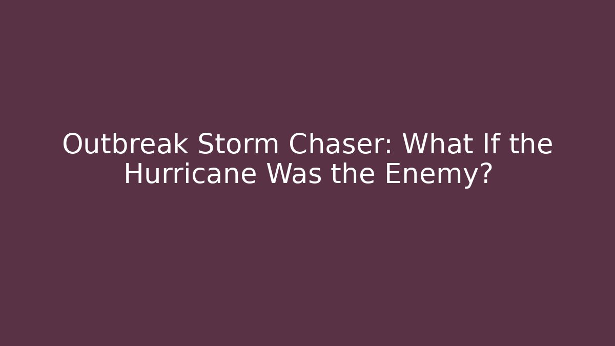 Outbreak Storm Chaser: What If the Hurricane Was the Enemy?