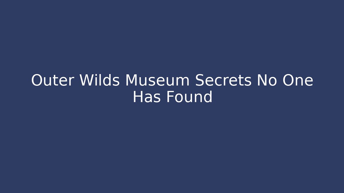 Outer Wilds Museum Secrets No One Has Found - Felix Cat Insurance