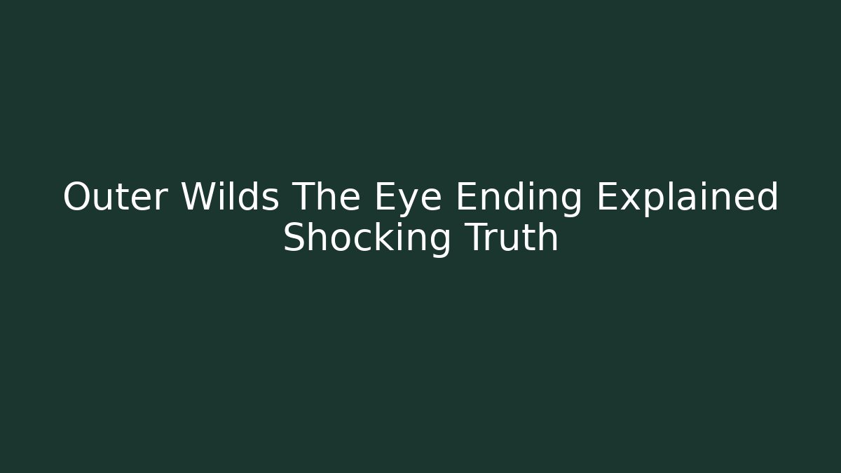 Outer Wilds The Eye Ending Explained Shocking Truth