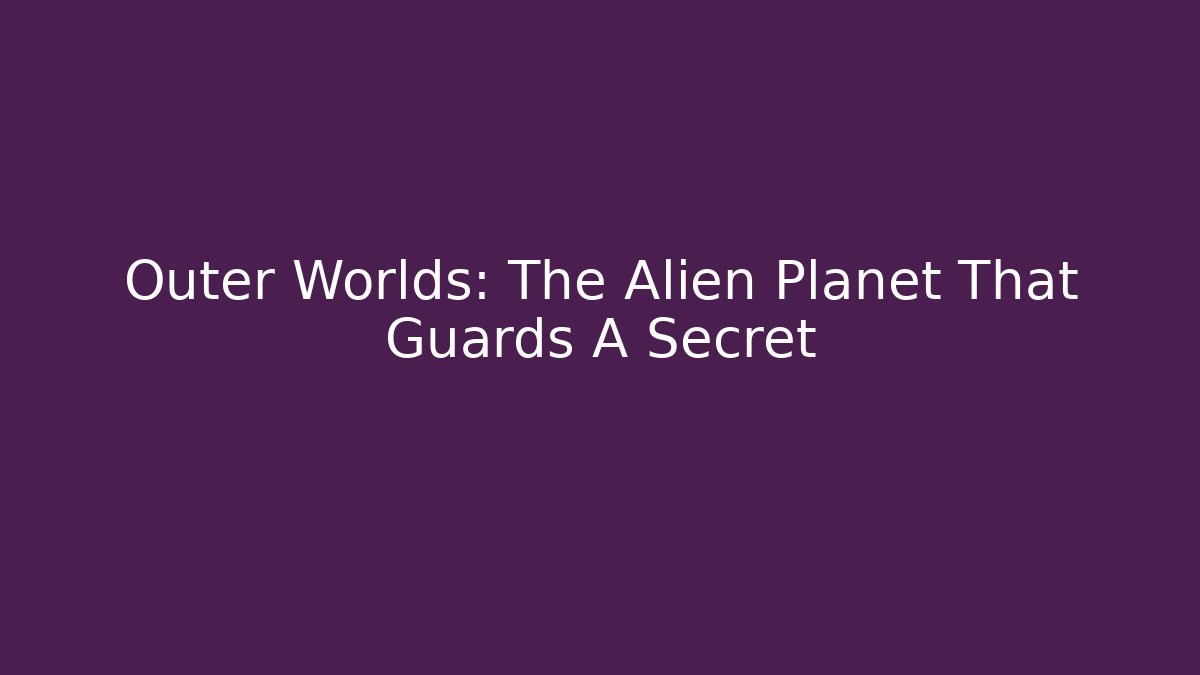 Outer Worlds: The Alien Planet That Guards A Secret